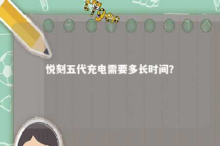 悦刻五代充电需要多长时间
？ 